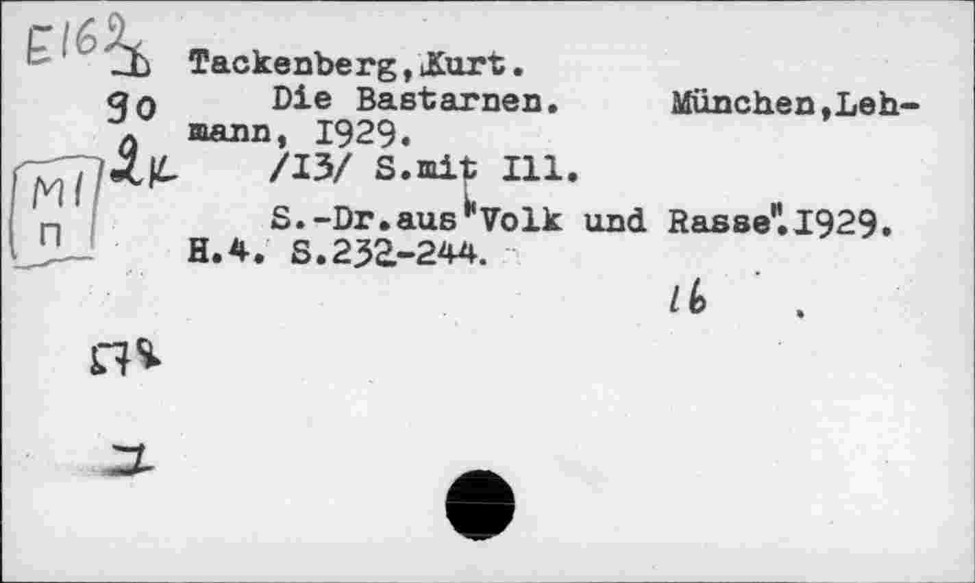 ﻿Зо
Tackenberg, JKurt.
Die Bastarnen, mann, 1929.
/13/ S.mit Ill.
S.-Dr.ausVolk und H.4. S.232-244.
München,Leh-
RasBe"l929.
